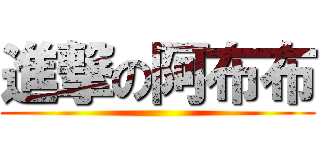 進撃の阿布布 ()