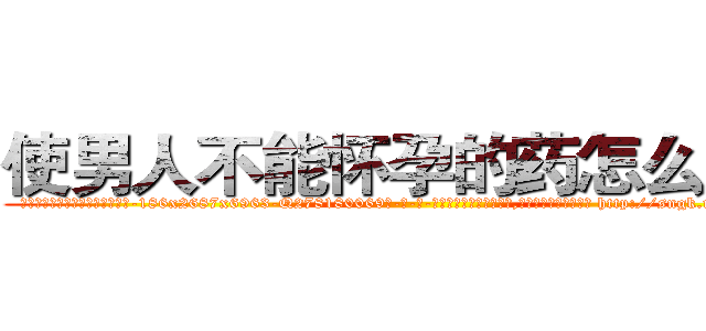 使男人不能怀孕的药怎么买到 (使男人不能怀孕的药怎么买到【电-186x2687x6963-Q278180069元-吉-药-业】我们做的是长期生意,靠的是老客户长期支持 http://sngk.net/5ksGCa
)