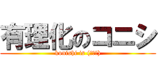 有理化のコニシ (konishi is (ﾟ∀。))