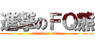 進撃のＦＱ熊 (attack on titan)