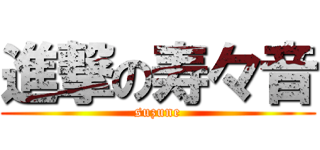進撃の寿々音 (suzune)