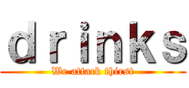 ｄｒｉｎｋｓ (We attack thirst)