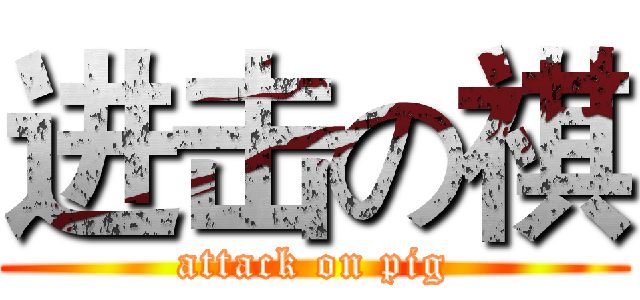 进击の祺 (attack on pig)