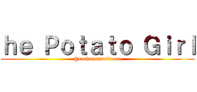 ｈｅ Ｐｏｔａｔｏ Ｇｉｒｌ (@sashapatatablouse)