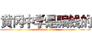 黄冈中学是骗钱的 (attack on titan)