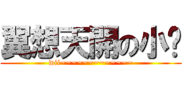 翼想天開の小說 (wii~~~~~~~~~~~~~)