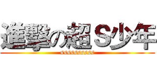 進擊の超Ｓ少年 (ssssssssss)