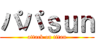 パパｓｕｎ (attack on titan)