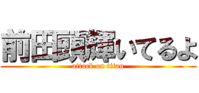 前田頭輝いてるよ (attack on titan)