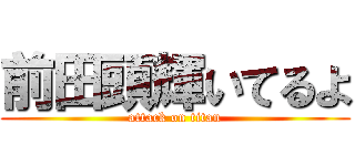 前田頭輝いてるよ (attack on titan)
