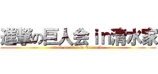進撃の巨人会ｉｎ清水家 (attack on titan in Terumike )