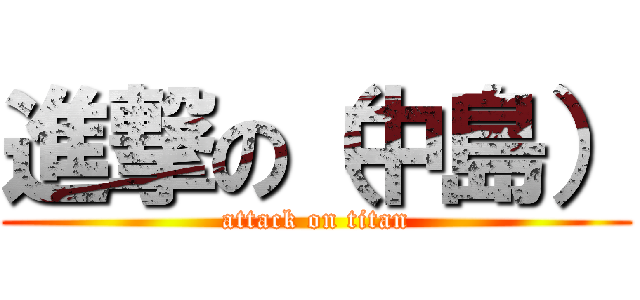 進撃の（中島） (attack on titan)