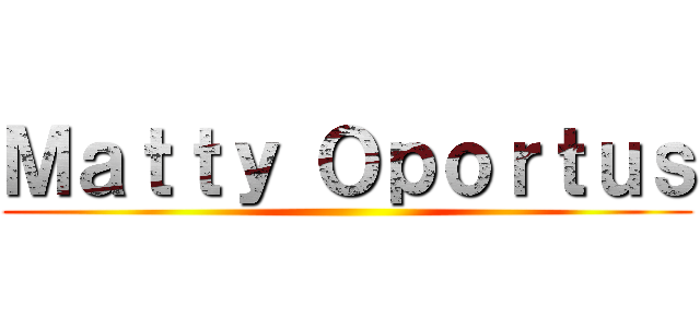 Ｍａｔｔｙ Ｏｐｏｒｔｕｓ ()