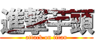 進撃芋頭 (attack on titan)