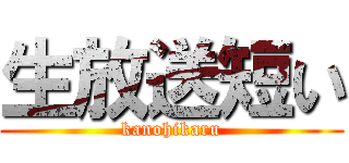 生放送短い (kanohikaru)
