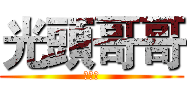 光頭哥哥 (母湯喔)