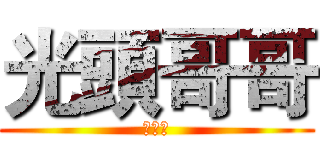 光頭哥哥 (母湯喔)