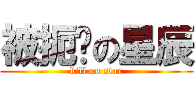 被扼杀の星辰 (kill on star)