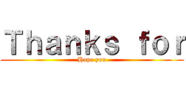 Ｔｈａｎｋｓ ｆｏｒ (Hope you)