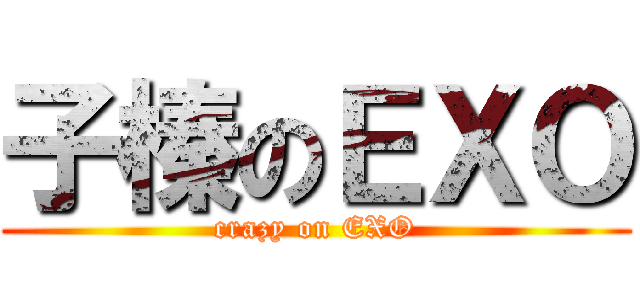 子榛のＥＸＯ (crazy on EXO)
