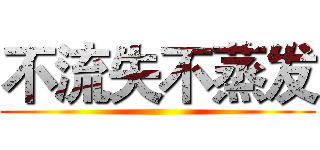 不流失不蒸发 ()
