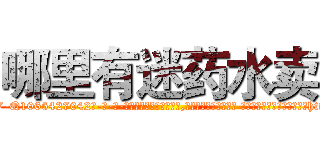 哪里有迷药水卖 (哪里有迷药水卖【电-话151x68344x817-Q1065427042元-吉-药-业】我们做的是长期生意,靠的是老客户长期支持 哪里有迷药水卖在发表了一篇http://sngk.net/O0WesU

参考消息网我们做的是长期生意,靠的是老客户长期支持也许我们早该意识到，就连鲍勃·霍斯金斯（金球奖戏剧类电影男主角 
)