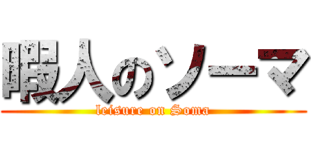 暇人のソーマ (leisure on Soma)