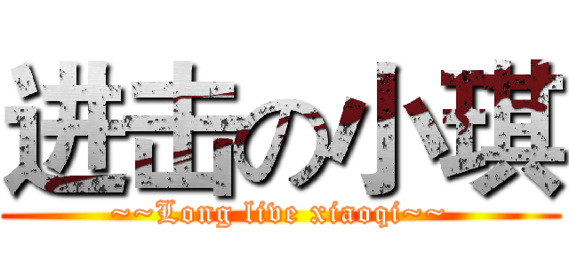 进击の小琪 (~~Long live xiaoqi~~)