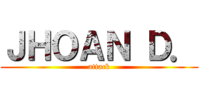 ＪＨＯＡＮ Ｄ． (attack)