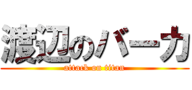 渡辺のバーカ (attack on titan)