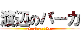 渡辺のバーカ (attack on titan)