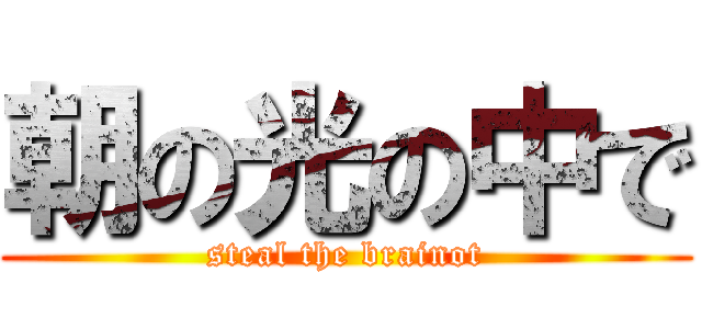 朝の光の中で (steal the brainot)