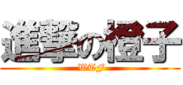 進撃の橙子 ( WTF)