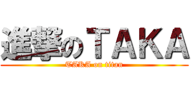 進撃のＴＡＫＡ (TAKA on titan)