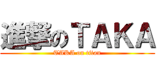 進撃のＴＡＫＡ (TAKA on titan)