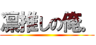 凛推しの俺。 ()