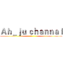 Ａｈ＿ｊｕ ｃｈａｎｎａｌ (阿橘)