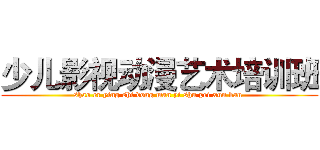 少儿影视动漫艺术培训班 (shao er ying shi dong man yi shu pei xun ban )