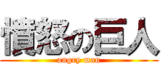 憤怒の巨人 (angry man)