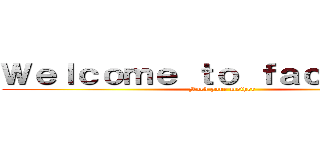 Ｗｅｌｃｏｍｅ ｔｏ ｆａｃｅｂｏｏｋ (Fuck your mother)