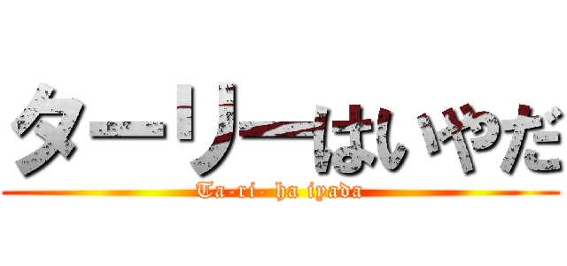ターリーはいやだ (Ta-ri- ha iyada)