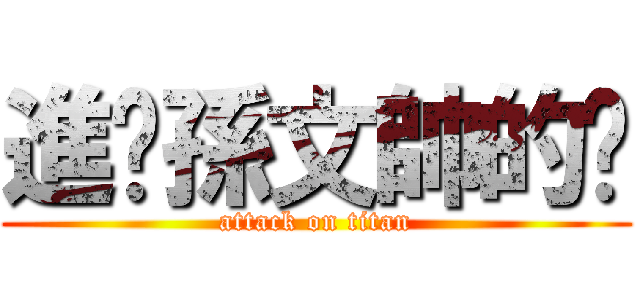 進擊孫文帥的屌 (attack on titan)
