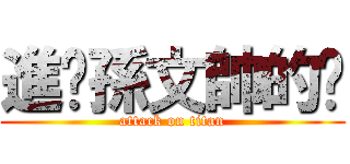 進擊孫文帥的屌 (attack on titan)