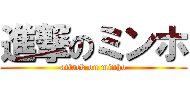 進撃のミンホ (attack on minho)