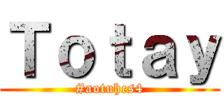 Ｔｏｔａｙ (#aotuhcs4)