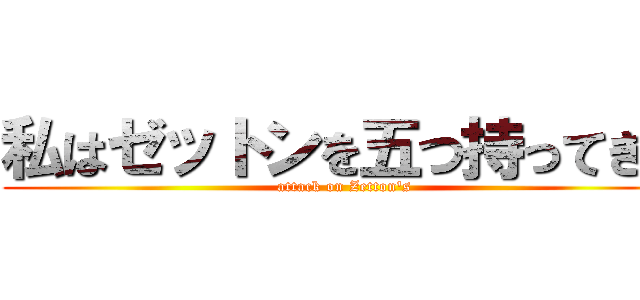 私はゼットンを五つ持ってきた (attack on Zetton's)