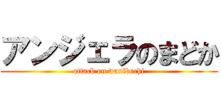アンジェラのまどか (attack on wanibuchi)
