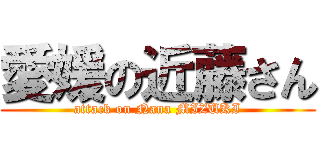 愛媛の近藤さん (attack on Nana MIZUKI)