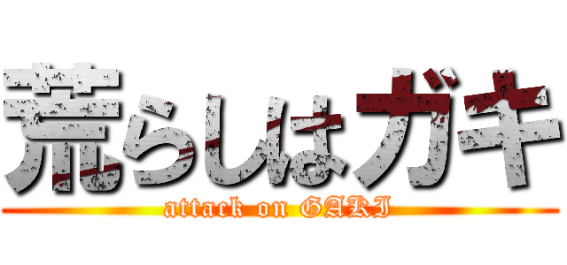 荒らしはガキ (attack on GAKI)