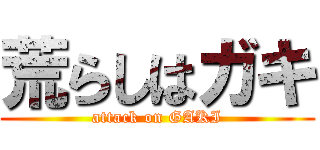 荒らしはガキ (attack on GAKI)